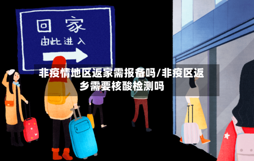 非疫情地区返家需报备吗/非疫区返乡需要核酸检测吗-第3张图片