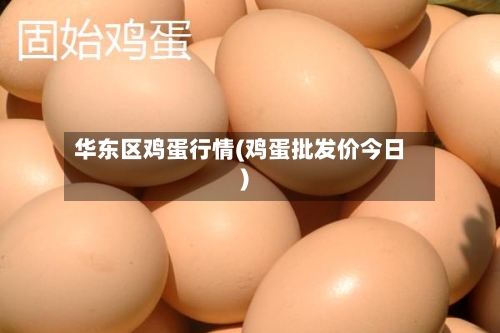 华东区鸡蛋行情(鸡蛋批发价今日)-第1张图片