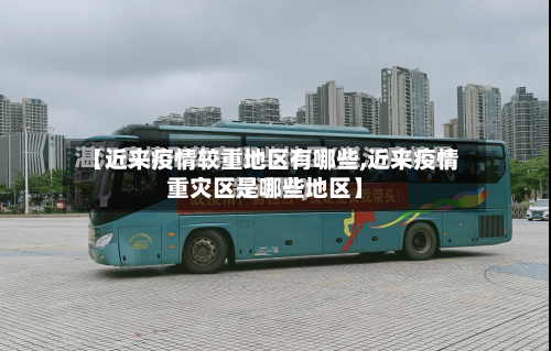 【近来疫情较重地区有哪些,近来疫情重灾区是哪些地区】-第2张图片