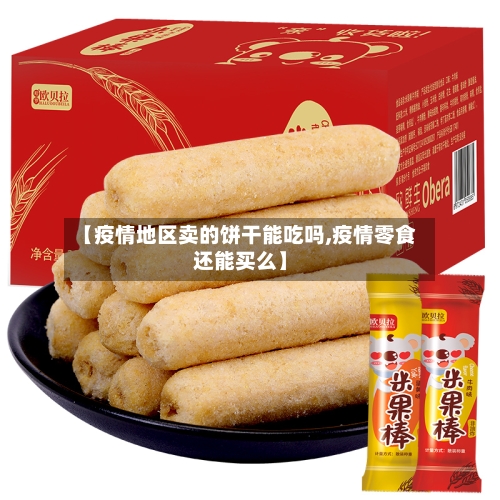 【疫情地区卖的饼干能吃吗,疫情零食还能买么】-第3张图片