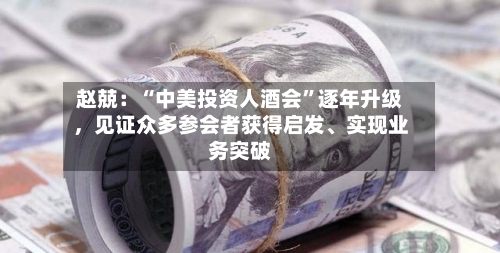 赵兢：“中美投资人酒会	”逐年升级，见证众多参会者获得启发、实现业务突破-第1张图片