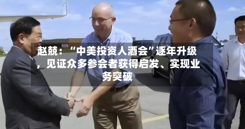 赵兢：“中美投资人酒会”逐年升级	，见证众多参会者获得启发	、实现业务突破-第2张图片