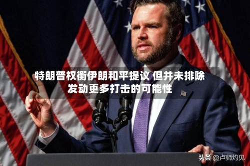 特朗普权衡伊朗和平提议 但并未排除发动更多打击的可能性-第1张图片
