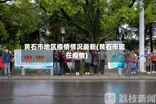 黄石市地区疫情情况最新(黄石市现在疫情)-第1张图片