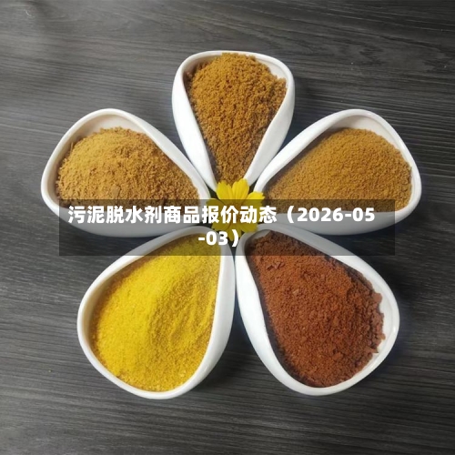 污泥脱水剂商品报价动态（2026-05-03）-第1张图片