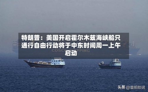 特朗普：美国开启霍尔木兹海峡船只通行自由行动将于中东时间周一上午启动-第1张图片