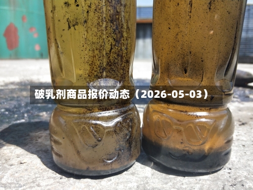 破乳剂商品报价动态（2026-05-03）-第2张图片
