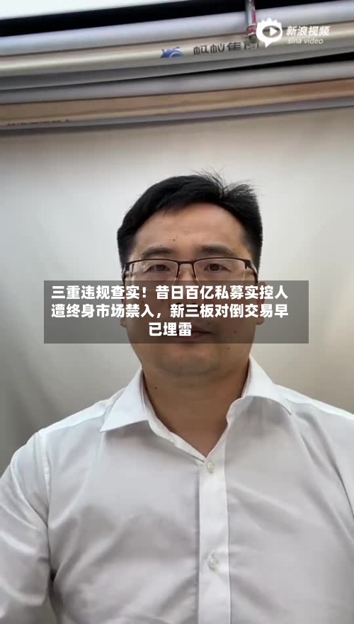 三重违规查实！昔日百亿私募实控人遭终身市场禁入，新三板对倒交易早已埋雷-第2张图片