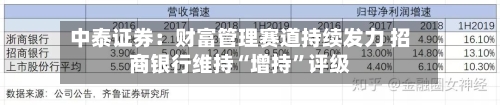 中泰证券：财富管理赛道持续发力 招商银行维持“增持”评级-第1张图片