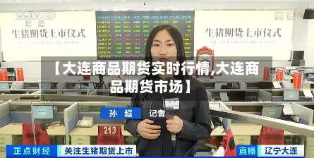 【大连商品期货实时行情,大连商品期货市场】-第2张图片