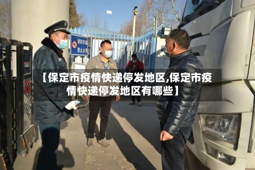 【保定市疫情快递停发地区,保定市疫情快递停发地区有哪些】-第1张图片