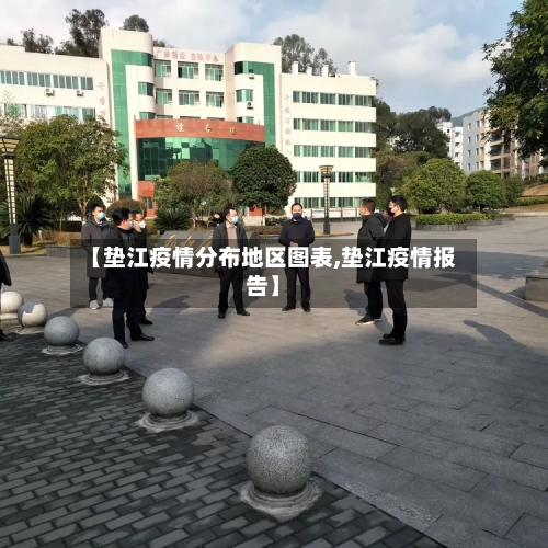 【垫江疫情分布地区图表,垫江疫情报告】-第1张图片