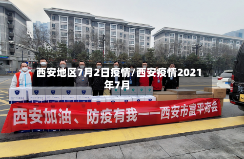 西安地区7月2日疫情/西安疫情2021年7月-第3张图片