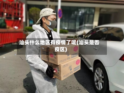 汕头什么地区有疫情了呢(汕头是否疫区)-第1张图片