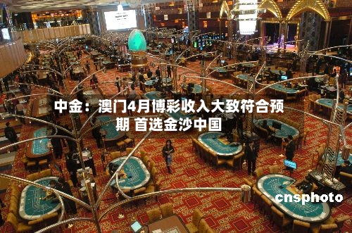 中金：澳门4月博彩收入大致符合预期 首选金沙中国-第1张图片