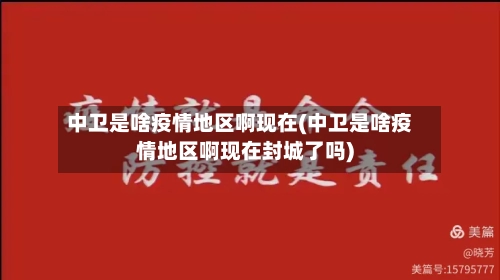 中卫是啥疫情地区啊现在(中卫是啥疫情地区啊现在封城了吗)-第1张图片