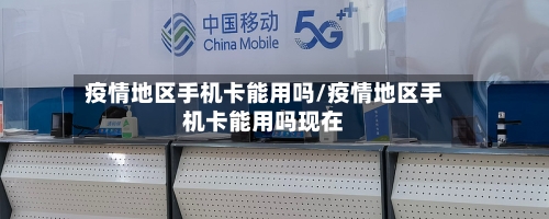 疫情地区手机卡能用吗/疫情地区手机卡能用吗现在-第1张图片