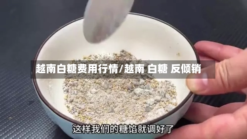 越南白糖费用行情/越南 白糖 反倾销-第1张图片