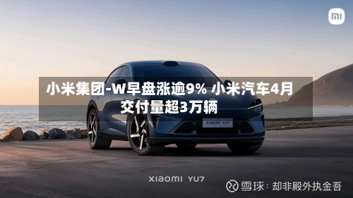 小米集团-W早盘涨逾9% 小米汽车4月交付量超3万辆-第1张图片