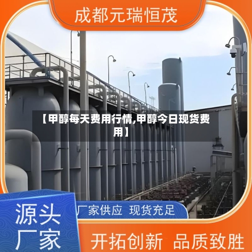 【甲醇每天费用行情,甲醇今日现货费用】-第3张图片