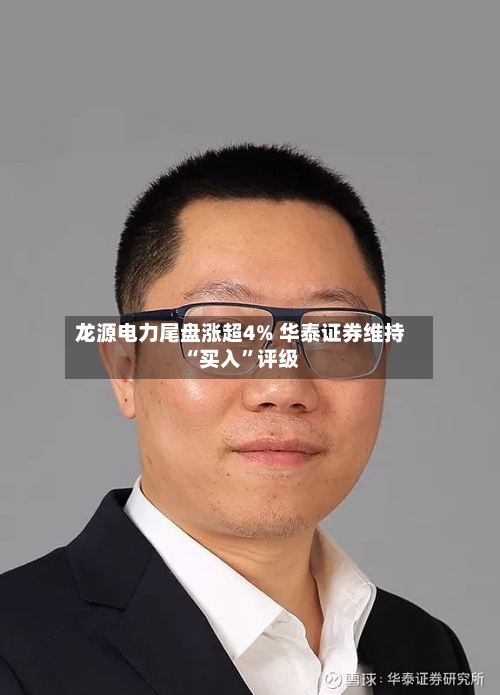 龙源电力尾盘涨超4% 华泰证券维持“买入	”评级-第1张图片