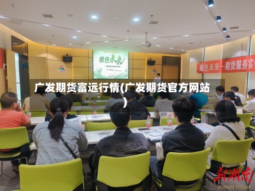 广发期货富远行情(广发期货官方网站)-第1张图片