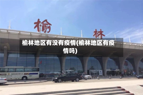 榆林地区有没有疫情(榆林地区有疫情吗)-第1张图片