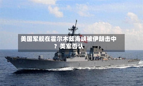 美国军舰在霍尔木兹海峡被伊朗击中？美军否认-第1张图片