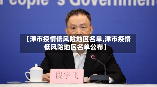【津市疫情低风险地区名单,津市疫情低风险地区名单公布】-第2张图片