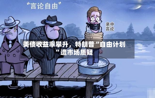 美债收益率攀升	，特朗普“自由计划	”遭市场质疑-第1张图片