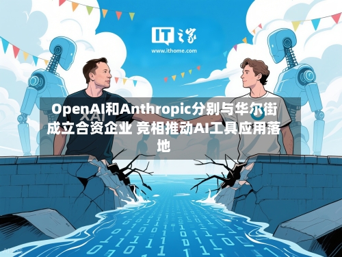 OpenAI和Anthropic分别与华尔街成立合资企业 竞相推动AI工具应用落地-第1张图片