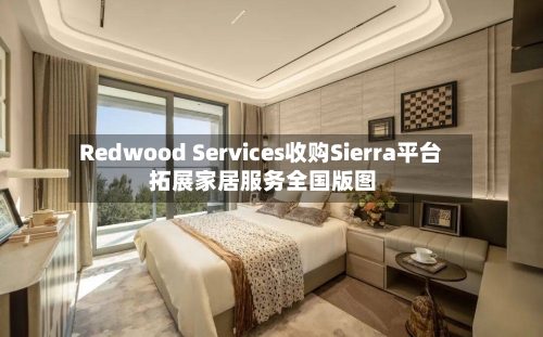 Redwood Services收购Sierra平台 拓展家居服务全国版图-第2张图片
