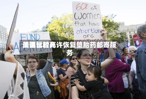 美国比较高法院暂时允许恢复堕胎药邮寄服务-第2张图片