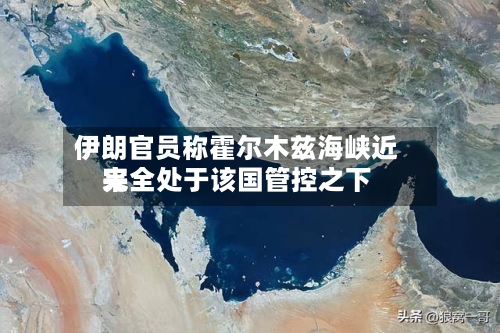 伊朗官员称霍尔木兹海峡近来完全处于该国管控之下-第2张图片