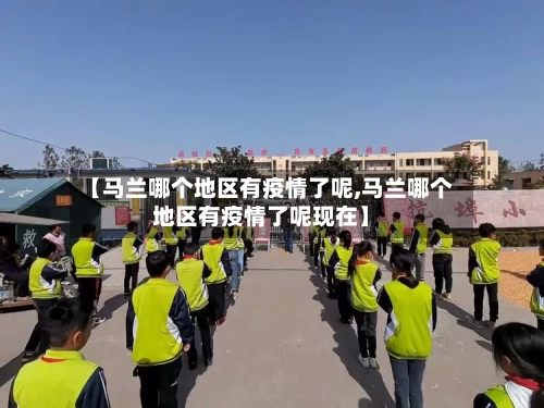 【马兰哪个地区有疫情了呢,马兰哪个地区有疫情了呢现在】-第2张图片