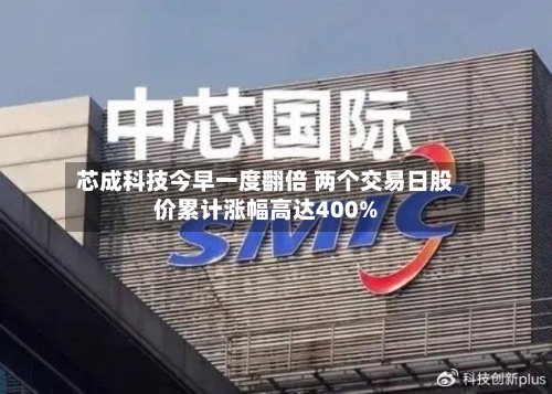 芯成科技今早一度翻倍 两个交易日股价累计涨幅高达400%-第2张图片
