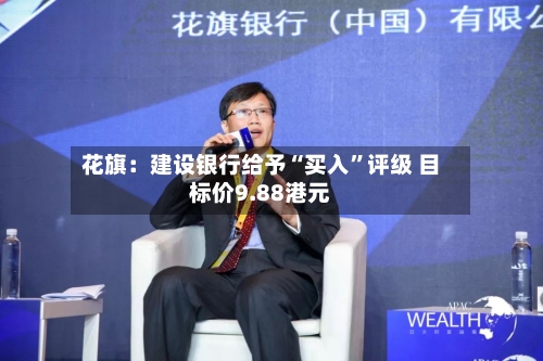 花旗：建设银行给予“买入	”评级 目标价9.88港元-第1张图片
