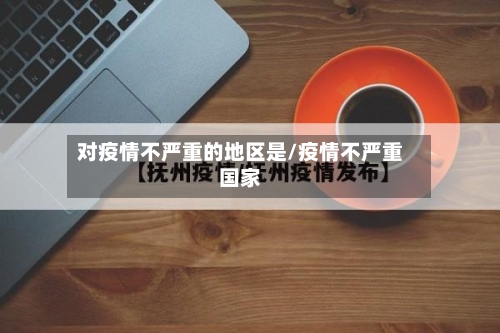 对疫情不严重的地区是/疫情不严重国家-第1张图片