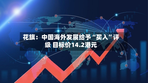 花旗：中国海外发展给予“买入”评级 目标价14.2港元-第2张图片
