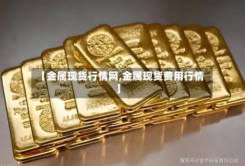 【金属现货行情网,金属现货费用行情】-第2张图片