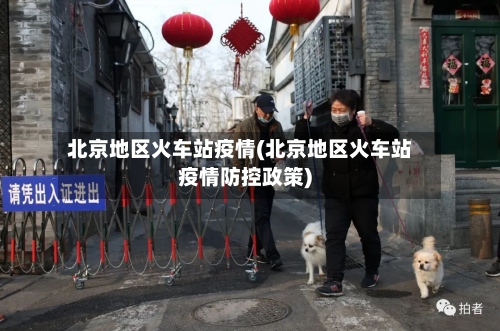 北京地区火车站疫情(北京地区火车站疫情防控政策)-第3张图片