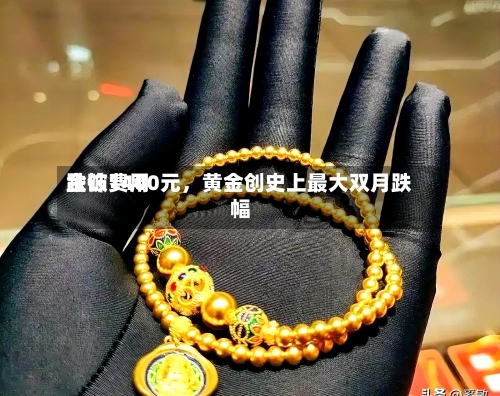 金饰费用跌破1400元，黄金创史上最大双月跌幅-第1张图片