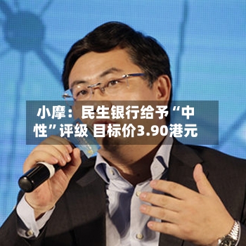 小摩：民生银行给予“中性”评级 目标价3.90港元-第1张图片