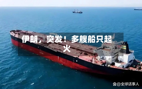 伊朗	，突发！多艘船只起火-第1张图片
