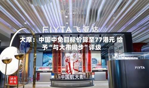 大摩：中国中免目标价降至77港元 给予“与大市同步”评级-第2张图片