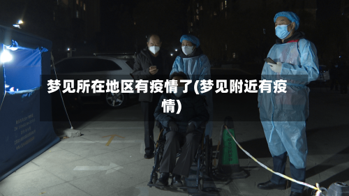 梦见所在地区有疫情了(梦见附近有疫情)-第2张图片