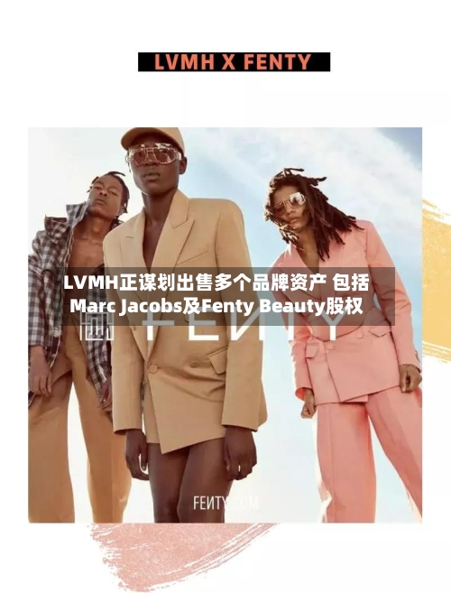 LVMH正谋划出售多个品牌资产 包括Marc Jacobs及Fenty Beauty股权-第1张图片