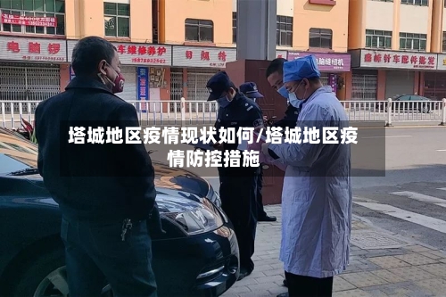 塔城地区疫情现状如何/塔城地区疫情防控措施-第2张图片