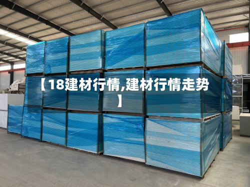 【18建材行情,建材行情走势】-第1张图片