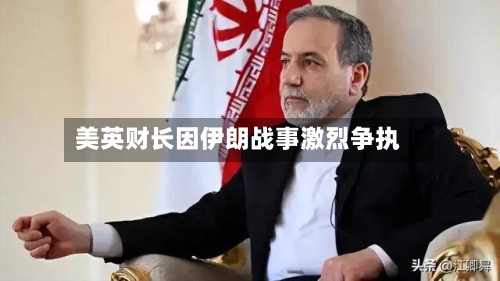 美英财长因伊朗战事激烈争执-第2张图片